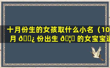 十月份生的女孩取什么小名（10月 🌿 份出生 🦋 的女宝宝适合叫什么小名）